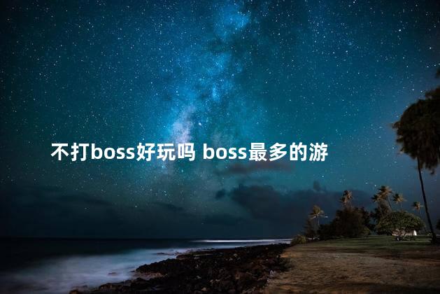 不打boss好玩吗 boss最多的游戏